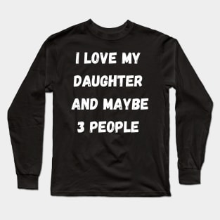 I LOVE MY DAUGHER AND MAYBE 3 PEOPLE Long Sleeve T-Shirt